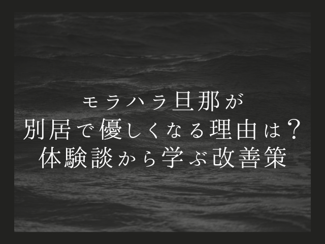 モラハラ旦那が別居で優しくなる理由は？体験談から学ぶ改善策