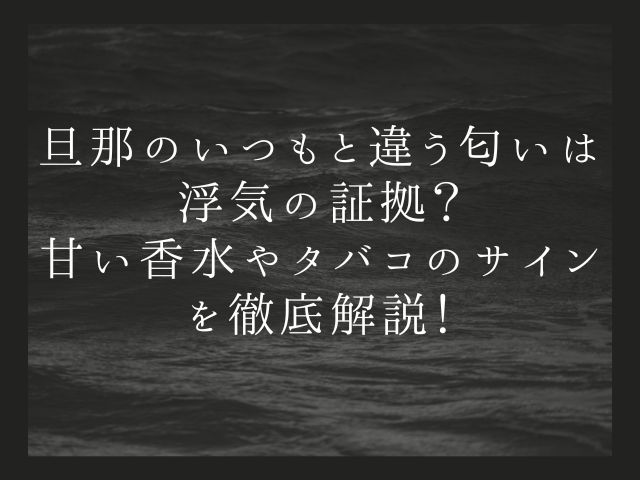 旦那のいつもと違う匂いは浮気の証拠？甘い香水やタバコのサインを徹底解説！