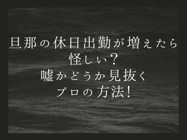 旦那の休日出勤が増えたら怪しい？嘘かどうか見抜くプロの方法！