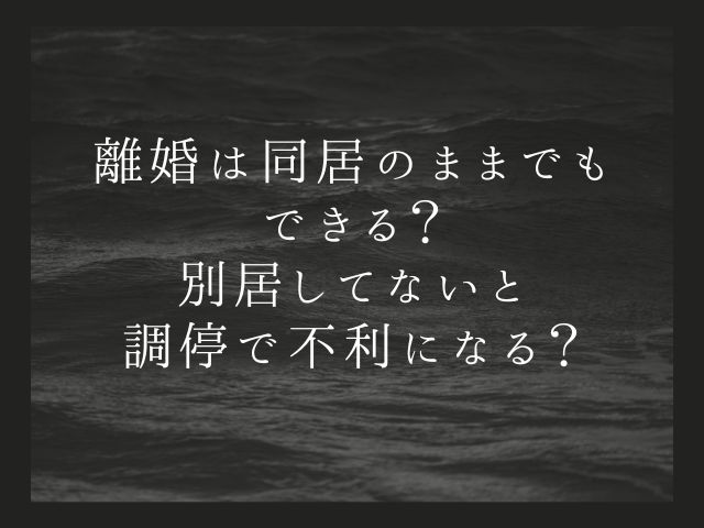 離婚は同居のままできる？別居してないと調停で不利になる？