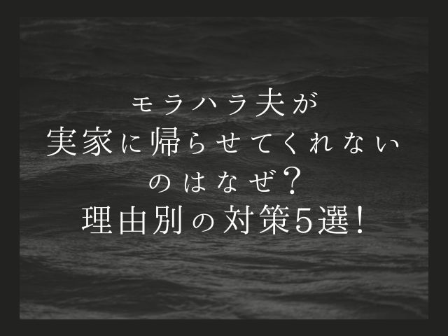 モラハラ夫が実家に帰らせてくれないのはなぜ？理由別の対策5選！
