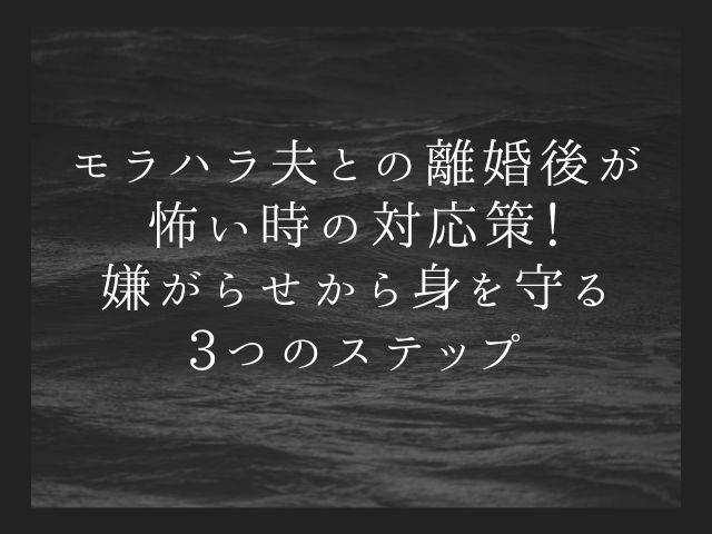 モラハラ夫との離婚後が怖い時の対応策！嫌がらせから身を守る3つのステップ