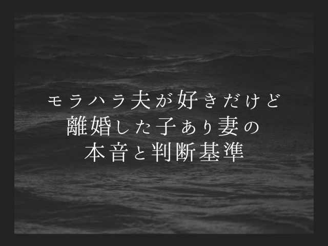 モラハラ夫が好きだけど離婚した子あり妻の本音と判断基準