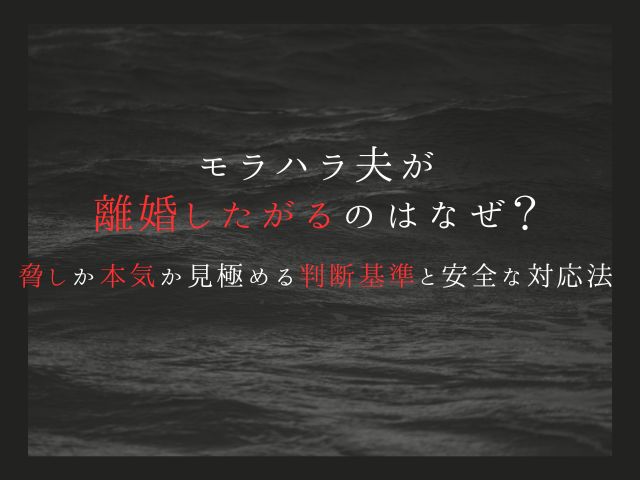 モラハラ夫が離婚したがるのはなぜ？脅しと本気を見極める判断基準と安全な対応法