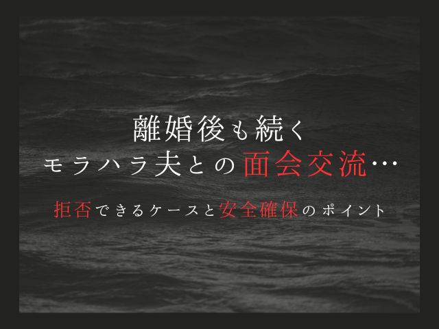 離婚後も続くモラハラ夫との面会交流…拒否できるケースと安全確保のポイント