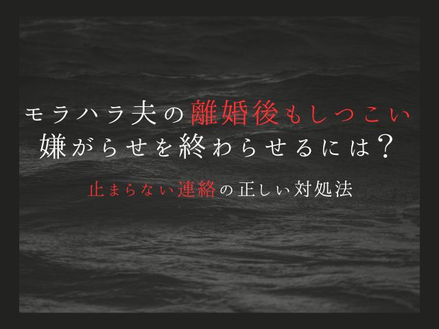 モラハラ夫の離婚後もしつこい嫌がらせを終わらせるには？止まらない連絡の正しい対処法