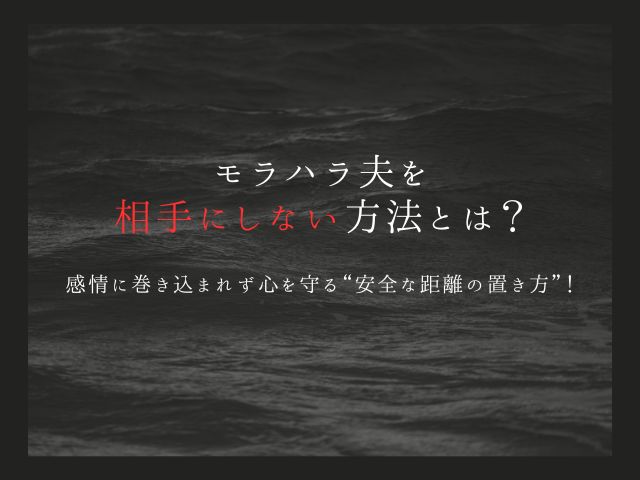 モラハラ夫を相手にしない方法とは？感情に巻き込まれず心を守る“安全な距離の置き方”！