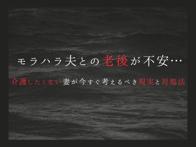 モラハラ夫との老後が不安…介護したくない妻が今すぐ考えるべき現実と対処法