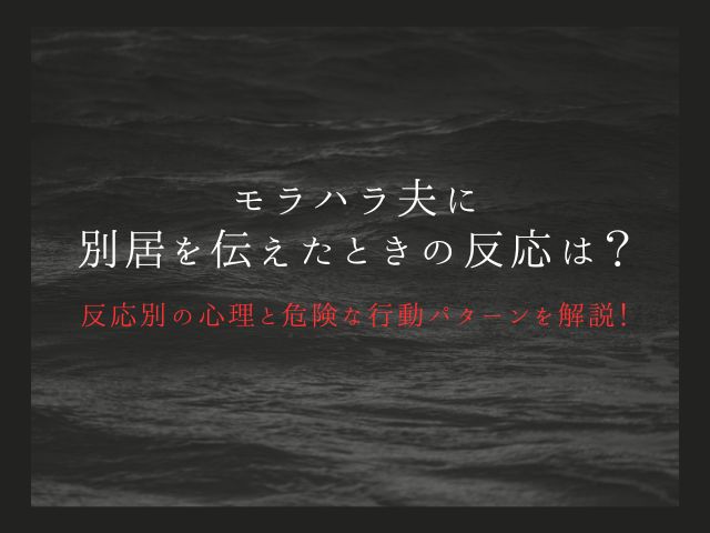 モラハラ夫に別居を伝えたときの反応は？反応別の心理と危険な行動パターンを解説！