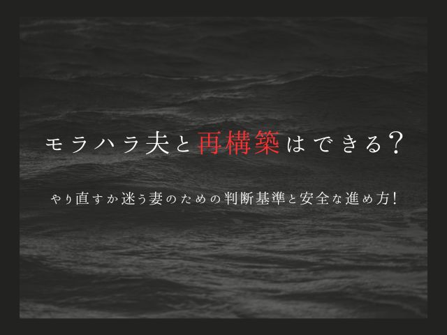 モラハラ夫と再構築はできる？やり直すか迷う妻のための判断基準と安全な進め方！