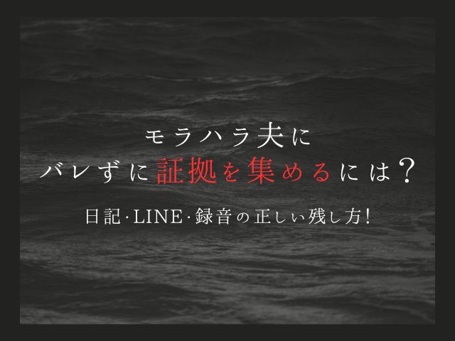 モラハラ夫にバレずに証拠を集めるには？日記・LINE・録音の正しい残し方！