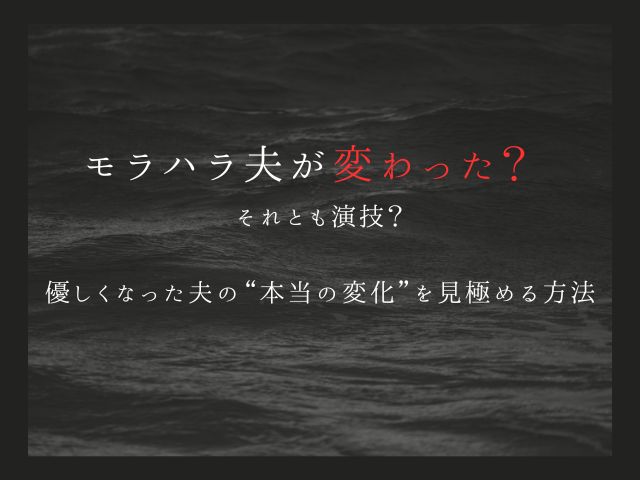 モラハラ夫が変わった？それとも演技？優しくなった夫の“本当の変化”を見極める方法