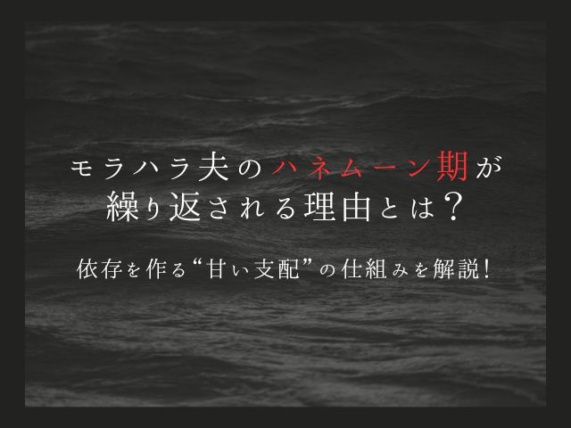 モラハラ夫のハネムーン期が繰り返される理由とは？依存を作る“甘い支配”の仕組みを解説！