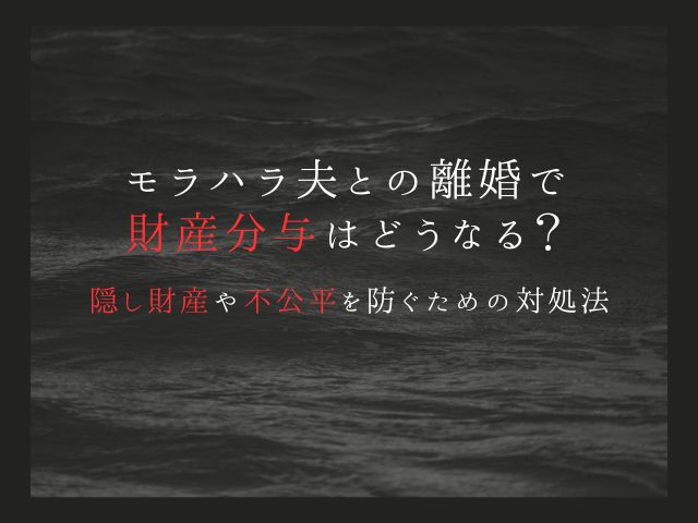 モラハラ夫との離婚で財産分与はどうなる？隠し財産や不公平を防ぐための対処法