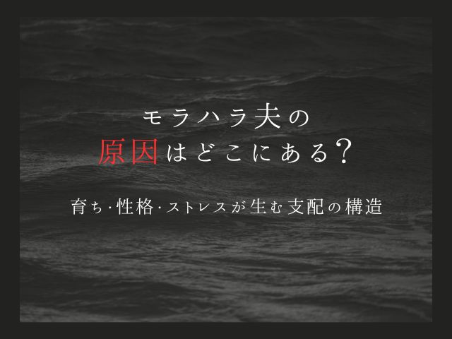 モラハラ夫の原因はどこにある？育ち・性格・ストレスが生む支配の構造