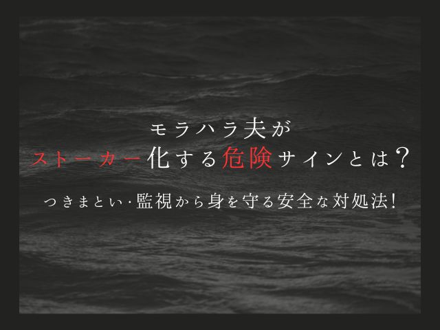 モラハラ夫がストーカー化する危険サインとは？つきまとい・監視から身を守る安全な対処法！