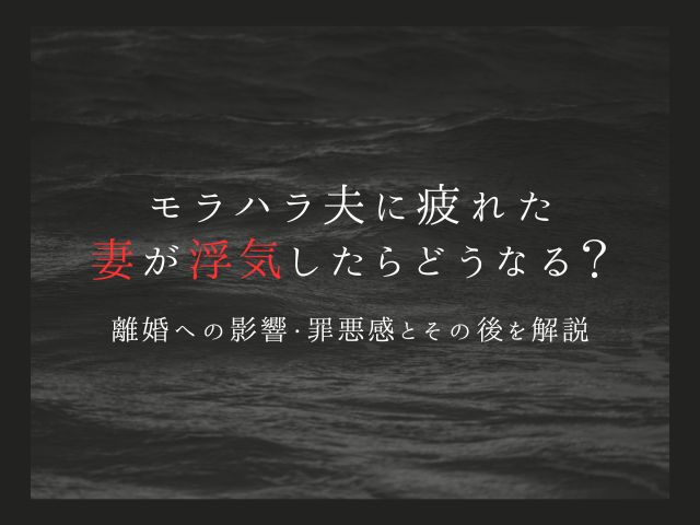 モラハラ夫に疲れた妻が浮気したらどうなる？離婚への影響・罪悪感とその後を解説