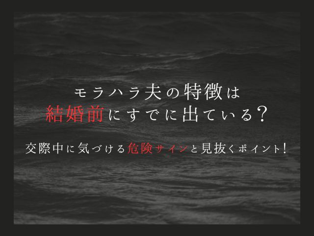 モラハラ夫の特徴は結婚前にすでに出ている？交際中に気づける危険サインと見抜くポイント！