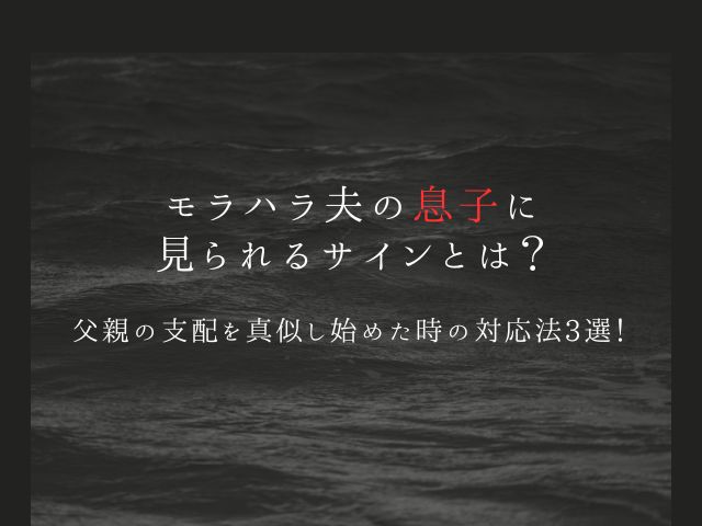 モラハラ夫の息子に見られるサインとは？父親の支配を真似し始めた時の対応法3選！