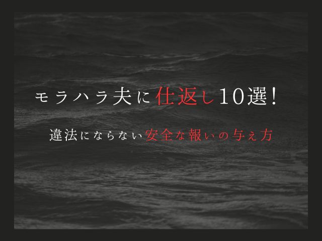 モラハラ夫に仕返し10選！ 違法にならない安全な報いの与え方
