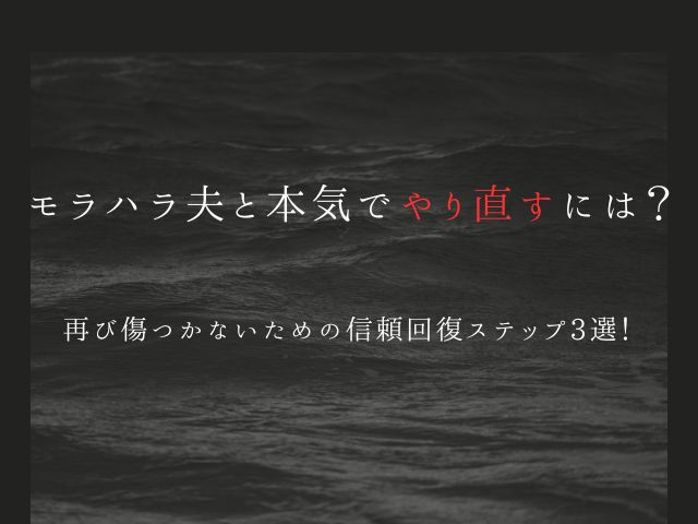 モラハラ夫と本気でやり直すには？再び傷つかないための信頼回復ステップ3選！