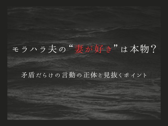 モラハラ夫の“妻が好き”は本物？矛盾だらけの言動の正体と見抜くポイント