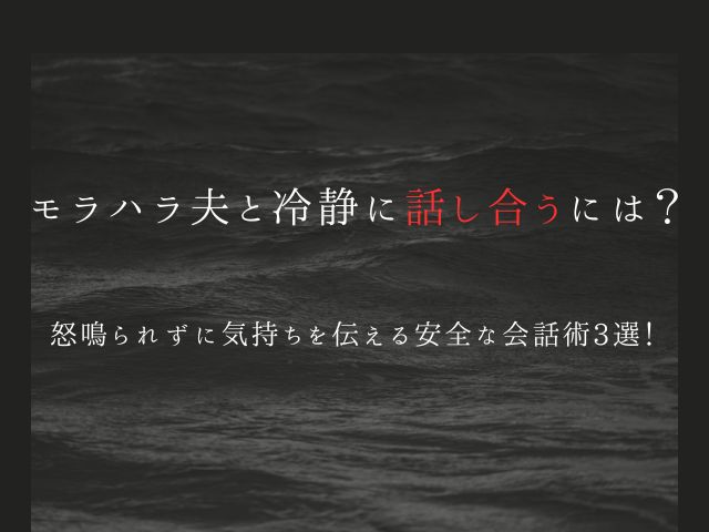 モラハラ夫と冷静に話し合うには？怒鳴られずに気持ちを伝える安全な会話術3選！