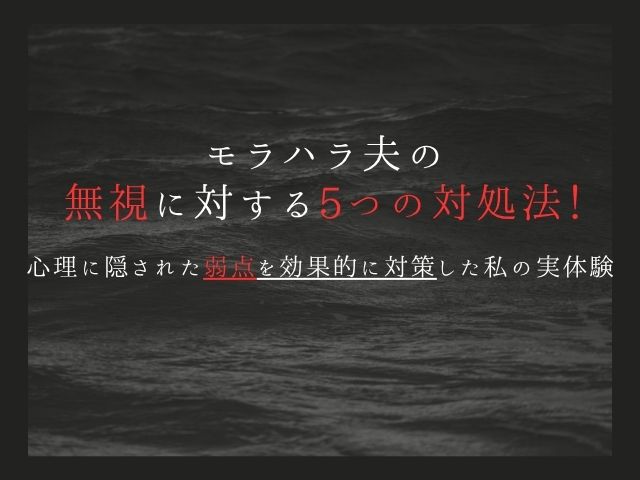 モラハラ夫の無視攻撃への5つの対処法！心理に隠された弱点を効果的に対策した私の実体験
