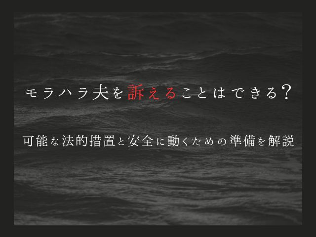 モラハラ夫を訴えることはできる？可能な法的措置と安全に動くための準備を解説
