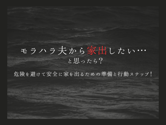 モラハラ夫から家出したい…と思ったら？危険を避けて安全に家を出るための準備と行動ステップ！