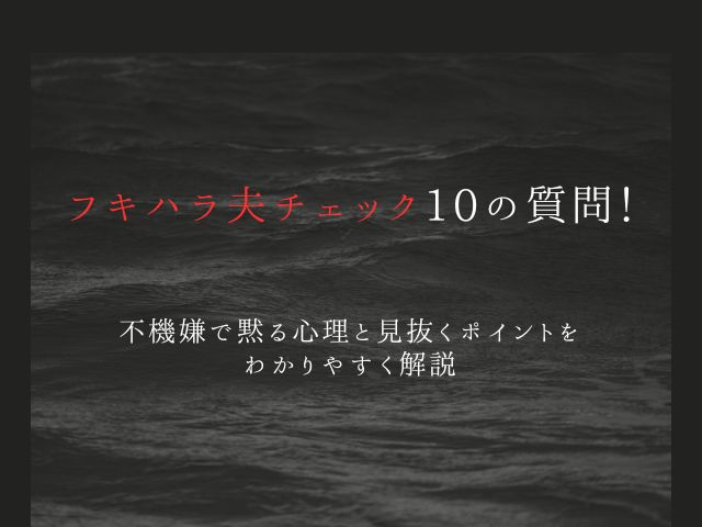 フキハラ夫チェック10の質問！不機嫌で黙る心理と見抜くポイントをわかりやすく解説