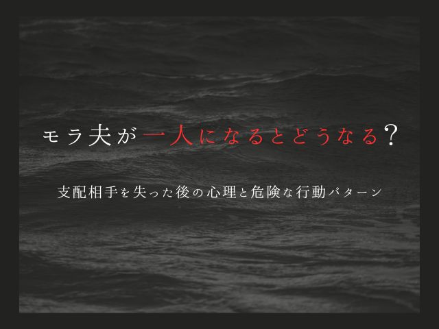 モラ夫が一人になるとどうなる？支配相手を失った後の心理と危険な行動パターン