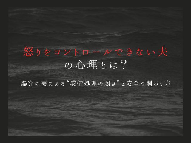 怒りをコントロールできない夫の心理とは？爆発の裏にある“感情処理の弱さ”と安全な関わり方