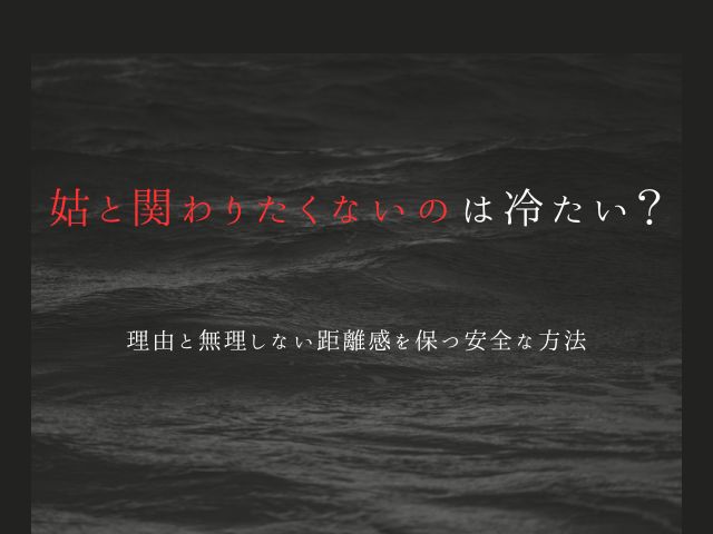 姑と関わりたくないのは冷たいこと？理由と無理しない距離感を保つ安全な方法