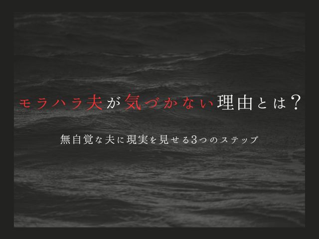 モラハラ夫が気づかない理由とは？無自覚な夫に現実を見せる3つのステップ